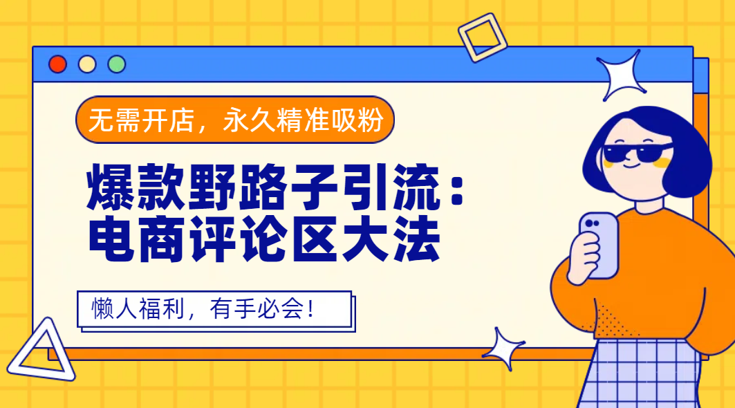爆款野路子引流：电商评论区大法，无需开店，永久精准吸粉，懒人福利，有手必会！-想要创业网
