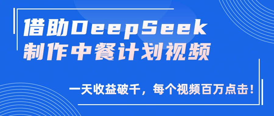 借助DeepSeek制作，中餐计划视频，一天收益破千，每个视频百万点击！-想要创业网