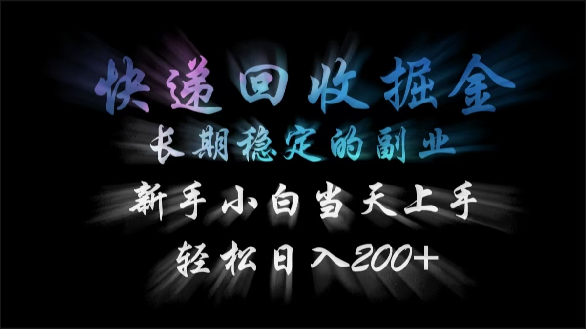 快递回收掘金，长期稳定的副业，轻松日入200+，新手小白当天上手-想要创业网