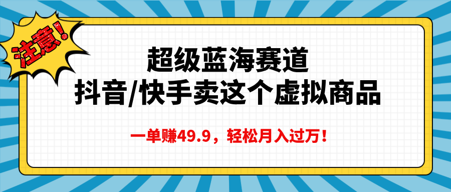 超级蓝海赛道，抖音快手卖这个虚拟商品，一单赚49.9，轻松月入过万-想要创业网
