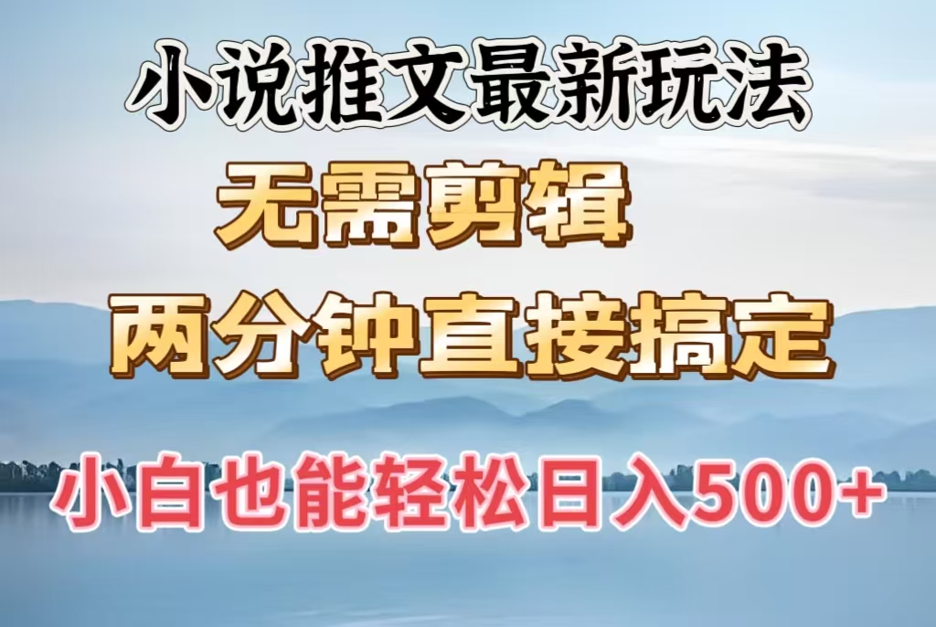 小说推文最新玩法，无需剪辑，两分钟直接搞定，小白也能轻松日入500＋-想要创业网