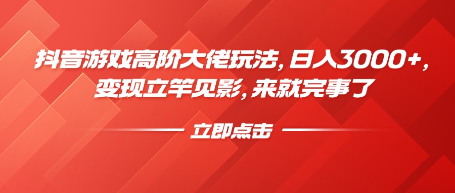 抖音游戏高阶大佬玩法，日入3000+，变现立竿见影，来就完事了-想要创业网