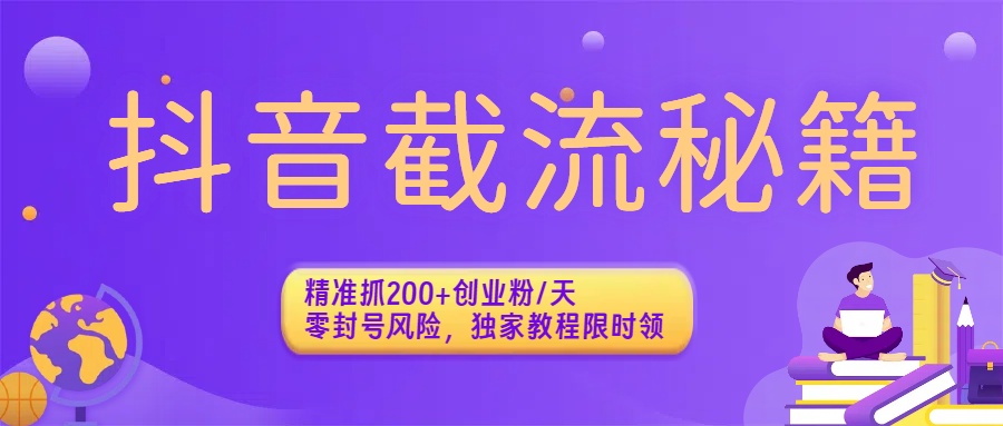 抖音截流秘籍：精准抓200+创业粉/天，零封号风险，独家教程限时领-想要创业网