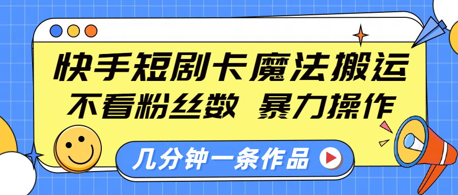 快手短剧卡魔法搬运，不看粉丝数，暴力操作，几分钟一条作品，小白也能快速上手！-想要创业网