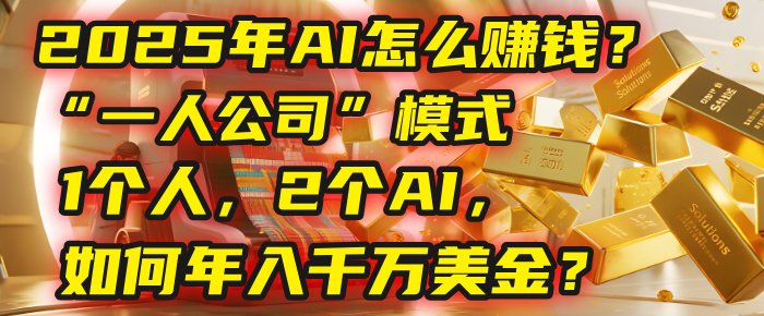 AI怎么赚钱？揭秘2025年“一人公司”模式：1个人，2个AI，如何年入千万美金？-想要创业网