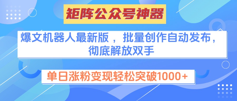 矩阵公众号神器,爆文机器人最新版 ,批量创作自动发布,彻底解放双手,单日涨粉变现轻松突破1000+-想要创业网