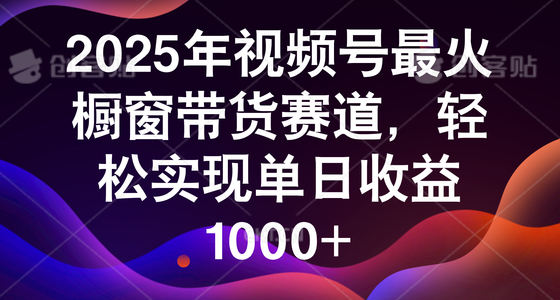 2025年视频号最火橱窗带货赛道，轻松实现单日收益1000+-想要创业网
