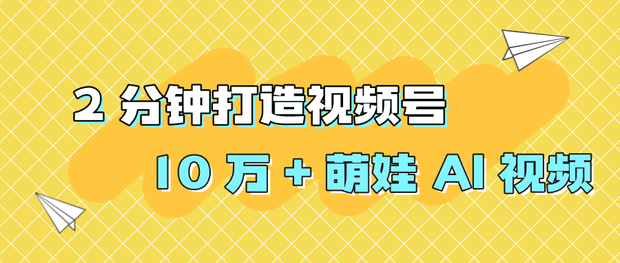 2 分钟打造视频号 10 万 + 萌娃 AI 视频-想要创业网