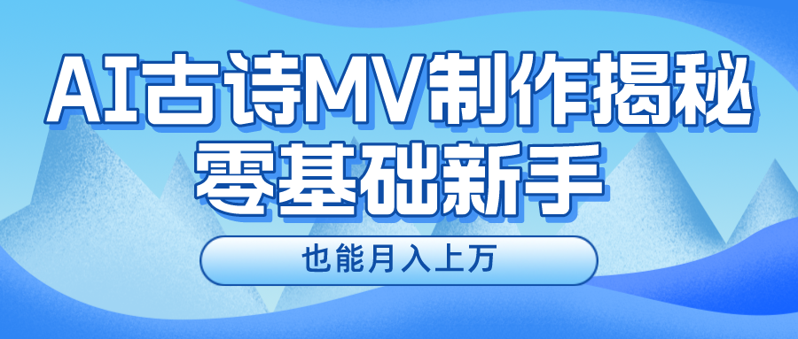 新手必看,利用AI制作古诗MV,快速实现月入上万-想要创业网