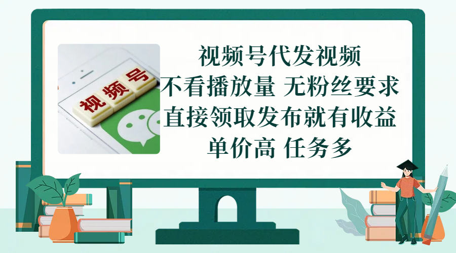 视频号代发视频，无需做视频，无需写文案，不看播放量，无粉丝要求，直接领取发布就有收益，单价高，任务多-想要创业网