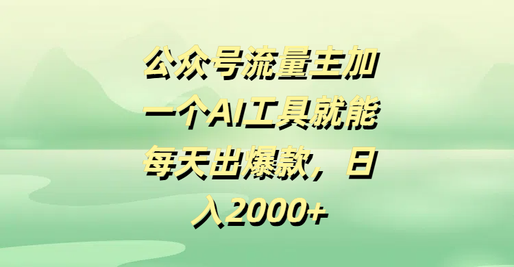 公众号流量主，加一个AI工具就能每天出爆款，日入2000+-想要创业网