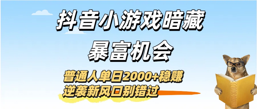 抖音小游戏暗藏暴富机会！普通人单日2000+稳赚，逆袭新风口别错过-想要创业网