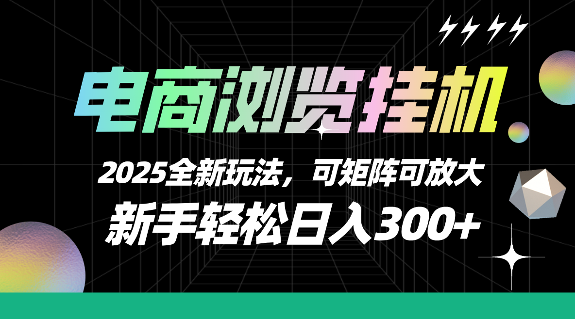 【电商浏览挂机】 2025全新玩法，新手轻松日入300+可矩阵可放大-想要创业网