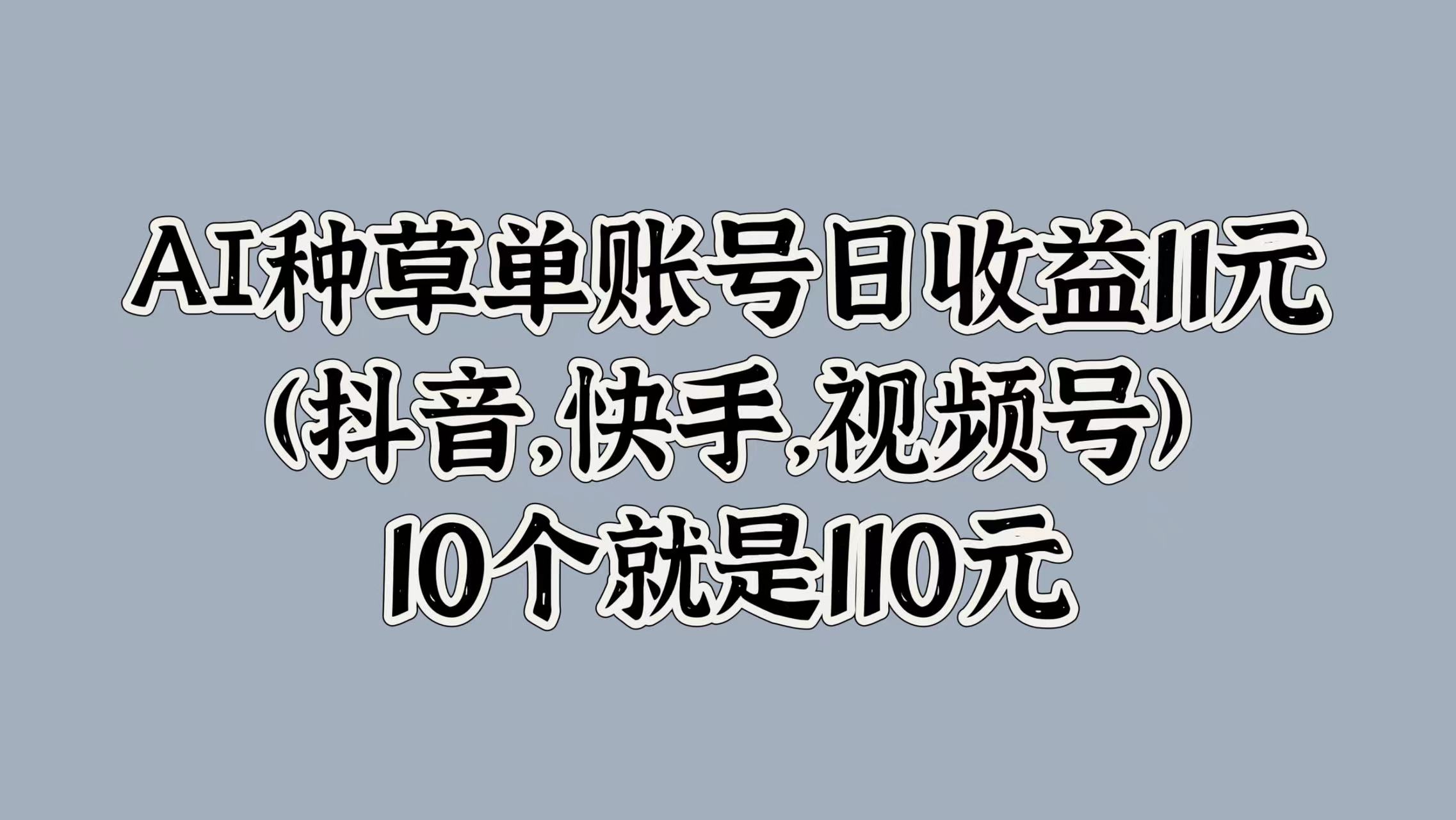 图片[1]-AI种草单账号日收益11元(抖音，快手，视频号)，10个就是110元-想要创业网