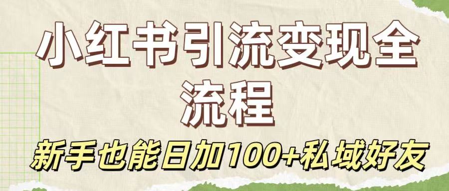 保姆级教程：小红书引流变现全流程，新手也能日加100+私域好友-想要创业网
