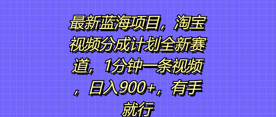 图片[1]-最新蓝海项目，淘宝视频分成计划全新赛道，1分钟一条视频，日入900+，有手就行-想要创业网