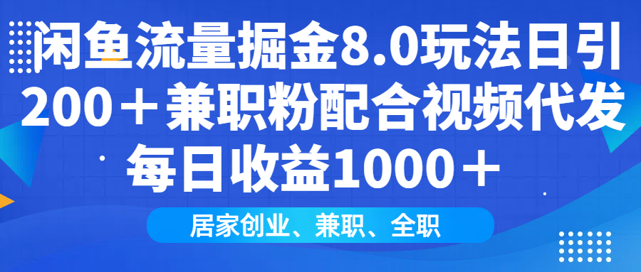 闲鱼流量掘金8.0玩法日引200＋兼职粉配合做视频代发每日收益1000＋-想要创业网