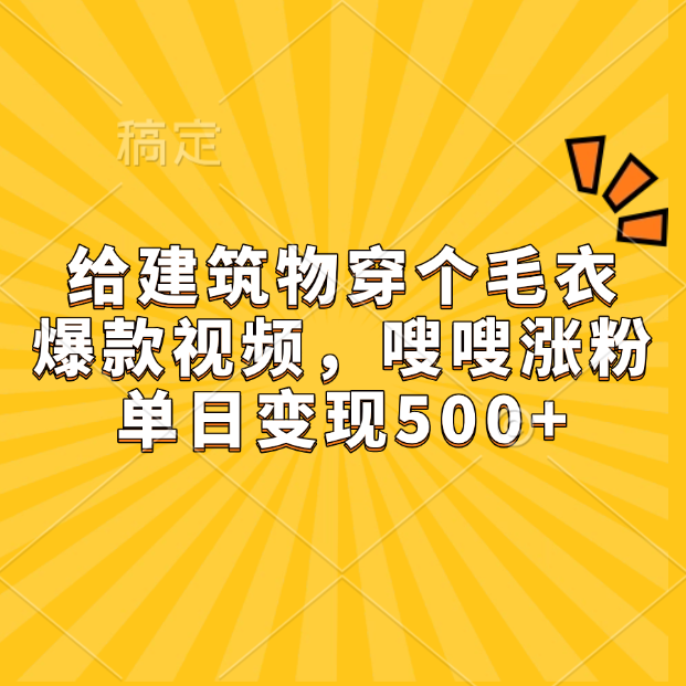 给建筑物穿个毛衣，爆款视频，嗖嗖涨粉，单日变现500+-想要创业网