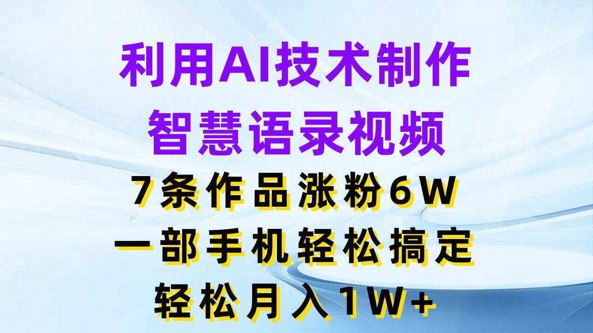 图片[1]-利用AI技术制作智慧语录视频，7条作品涨粉6W，一部手机轻松搞定，轻松月入1W+-想要创业网
