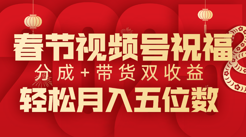 春节视频号祝福项目，分成+带货，双收益，轻松月入五位数-想要创业网