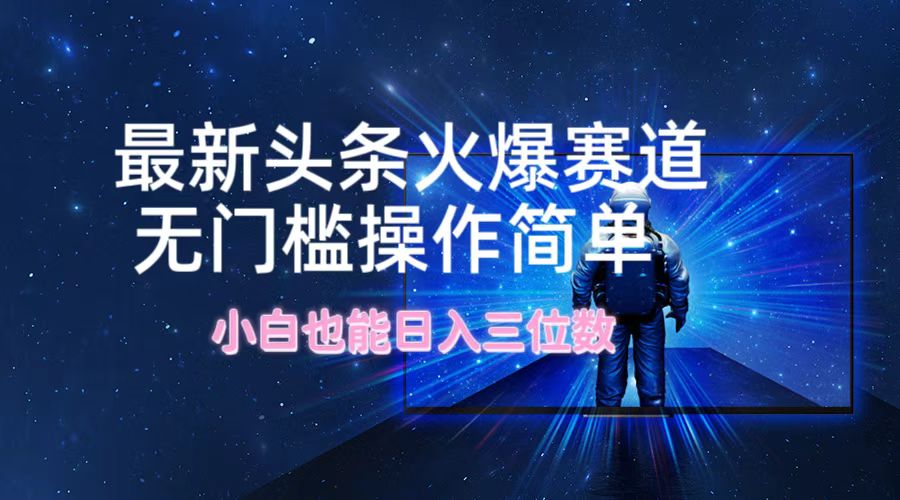 图片[1]-最新头条火爆赛道，无门槛操作简单，小白也能日入三位数-想要创业网