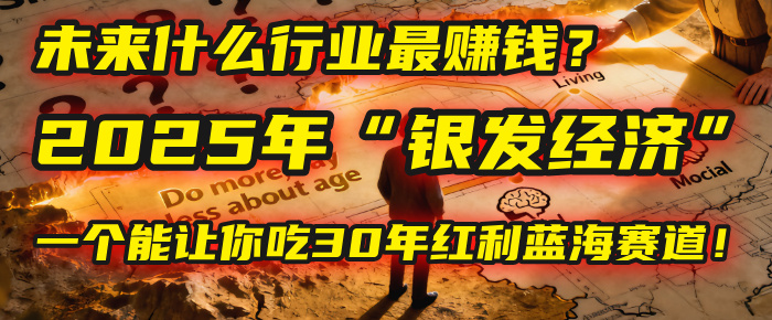 未来什么行业最赚钱？马哥揭秘2025年“银发经济”：一个能让你吃30年红利的蓝海赛道！-想要创业网