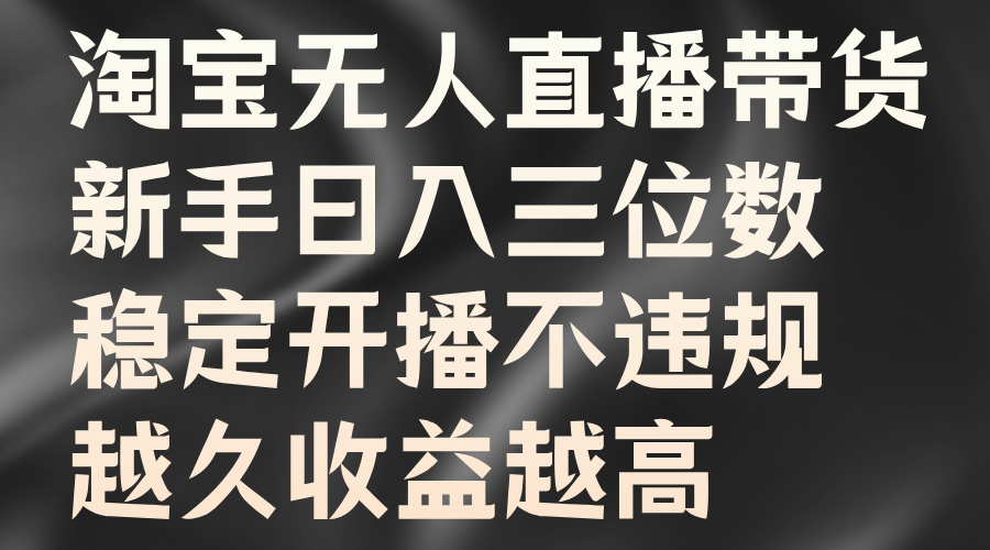 图片[1]-淘宝无人直播带货，新手日入三位数，稳定开播不违规，越久收益越高-想要创业网