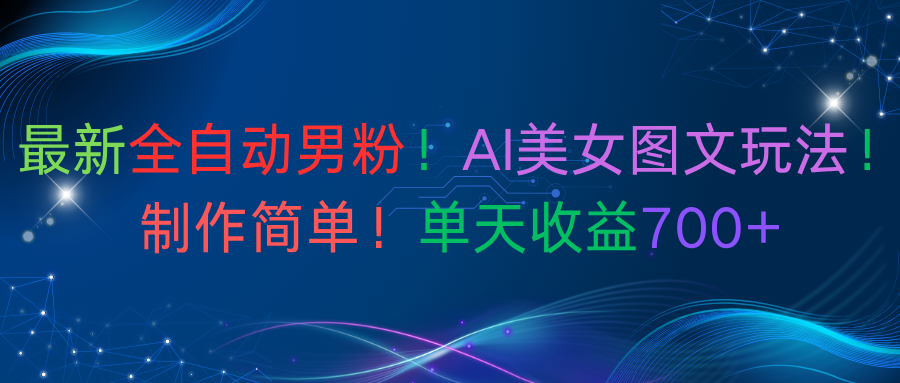 最新全自动男粉！AI美女图文玩法！制作简单！单天收益700+-想要创业网