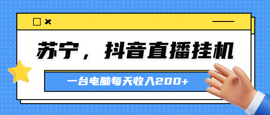 图片[1]-苏宁，抖音直播挂机，正规渠道一台电脑每天4-5小时收益200元-想要创业网