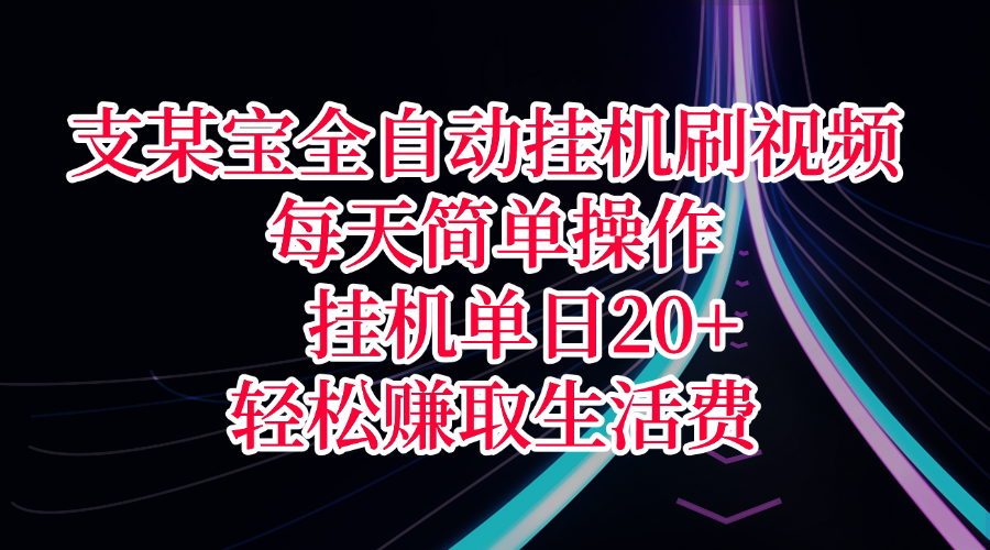 支某宝全自动挂机刷视频，每天简单操作，挂机单日20+，轻松赚取生活费-想要创业网