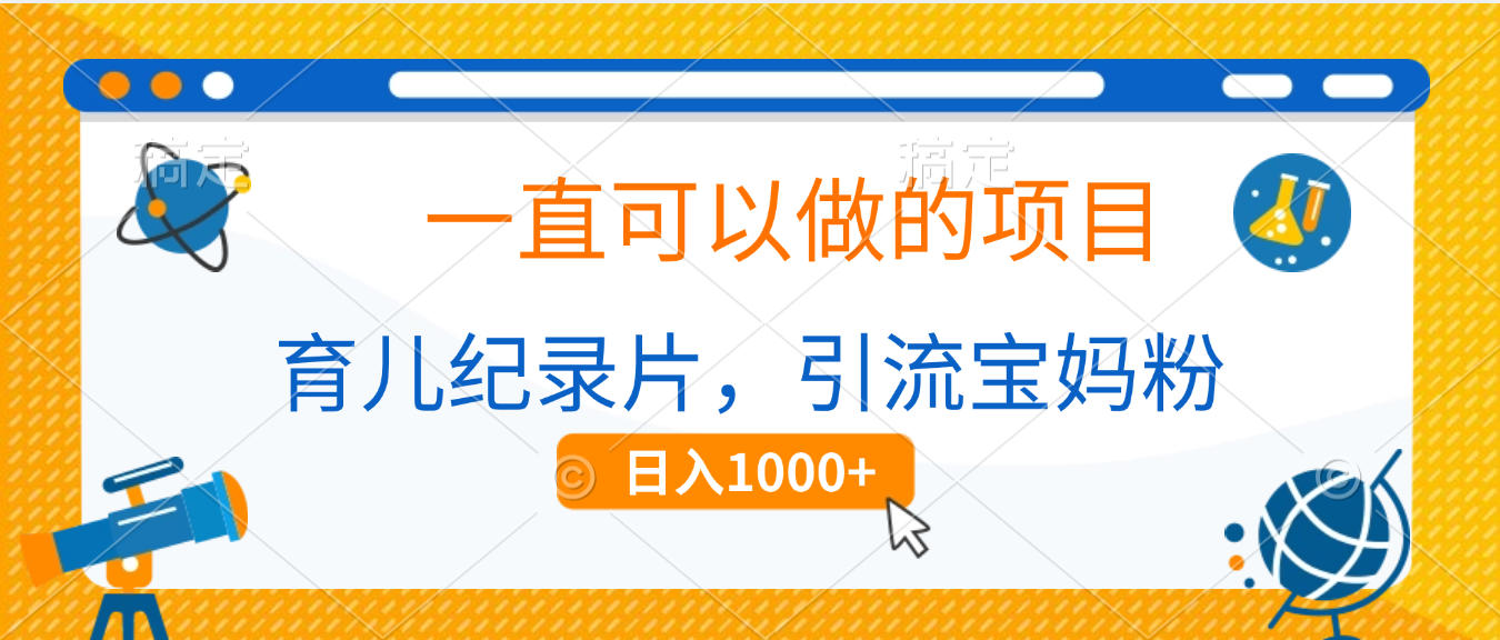 育儿纪录片，一直可以做的项目，引流宝妈粉，日入1000+-想要创业网