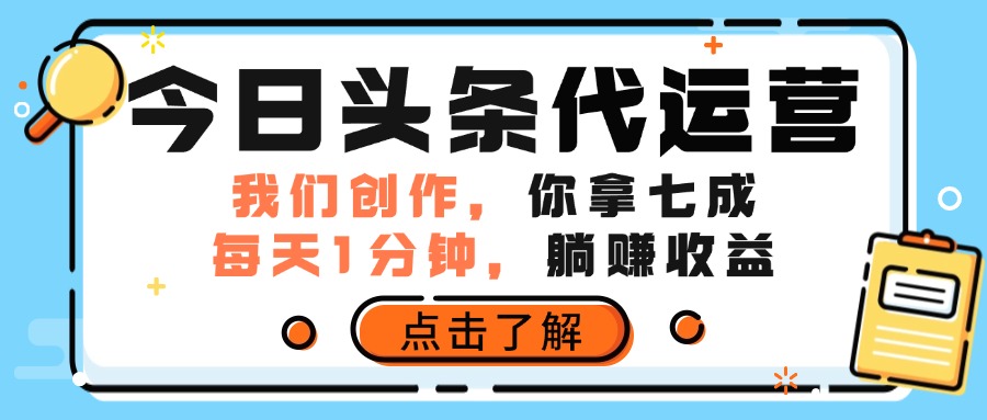 今日头条代运营，我们创作，你拿7成分成，每天一分钟，躺赚收益-想要创业网