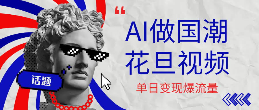 用AI做国潮花旦视频，单日变现1000+，高质量作品引爆流量-想要创业网