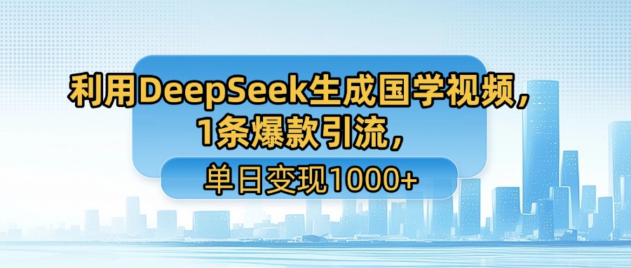 利用DeepSeek生成国学视频，1条爆款引流，单日变现1000+-想要创业网