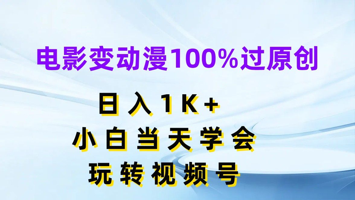 图片[1]-电影变动漫100%过原创，日入1K+，小白当天学会玩转视频号-想要创业网