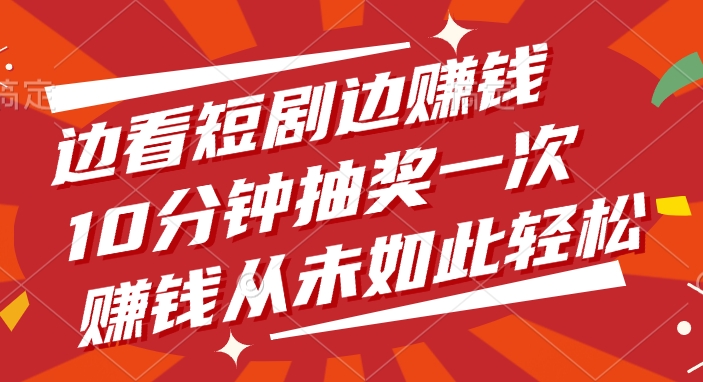 边看短剧边赚钱，10分钟抽奖一次，赚钱从未如此轻松！-想要创业网