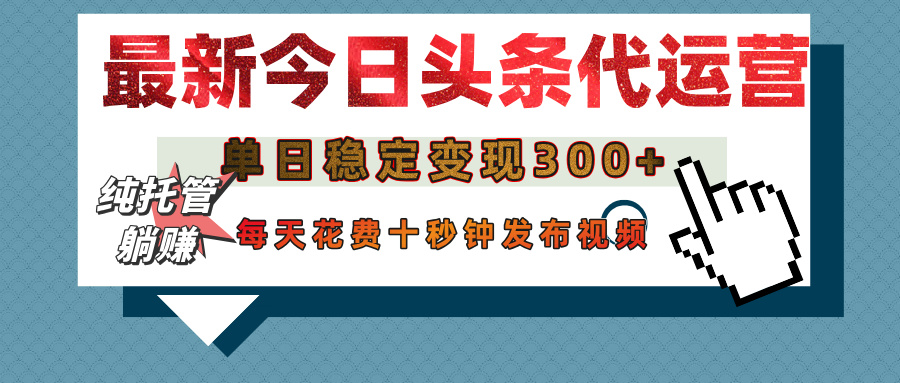 今日头条代运营托管，单日稳定变现300+，无需自己运营，每天花费十秒钟发布视频-想要创业网