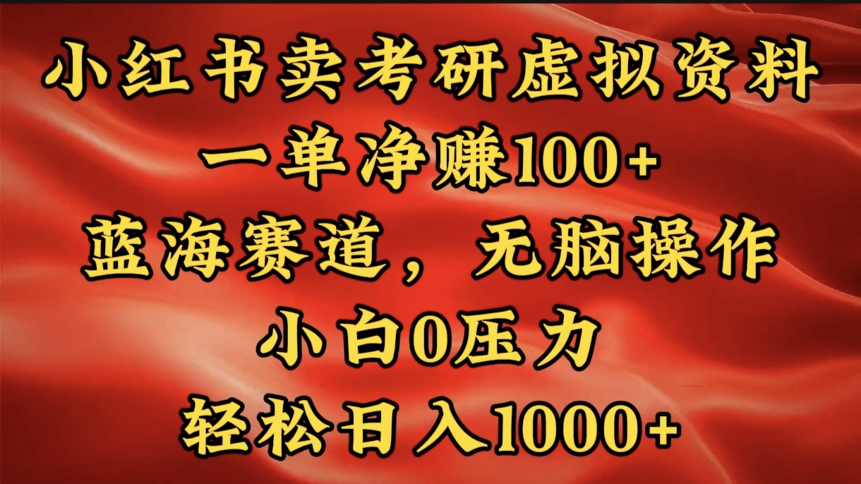 小红书蓝海赛道，卖考研虚拟资料，一单净赚100+，无脑操作，轻松日入1000+-想要创业网