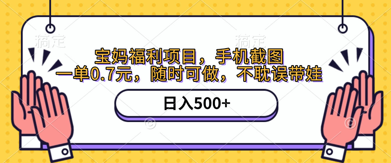 手机截图,宝妈福利项目,一单0.7元,随时可做,不耽误带娃,日入500+-想要创业网