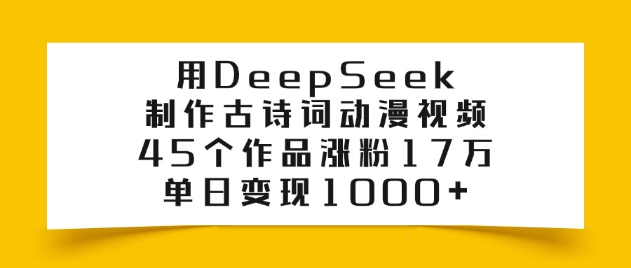 利用DeepSeek制作古诗词动漫视频，45个作品涨粉17万，单日变现1000+-想要创业网