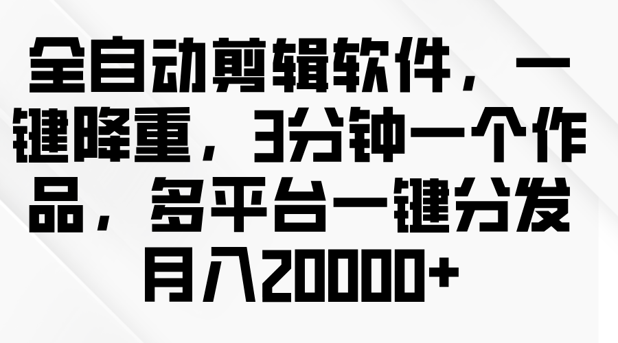 图片[1]-全自动剪辑软件，一键降重，3分钟一个作品，多平台一键分发月入2W+-想要创业网