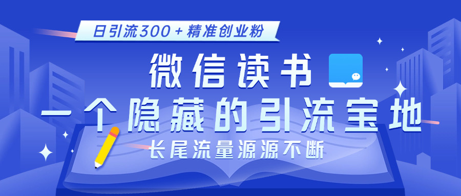 微信读书，一个隐藏的引流宝地。不为人知的小众打法，日引流300＋精准创业粉，长尾流量源源不断-想要创业网