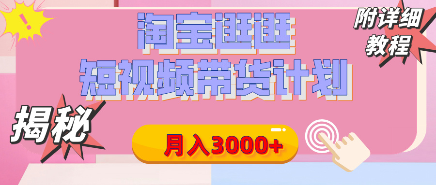 【揭秘】淘宝逛逛短视频带货计划，有人能月入3000+（附项目教程）-想要创业网