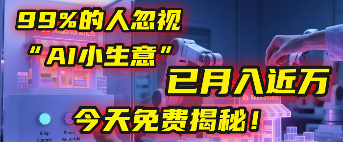 这个被99%的人忽视的“AI小生意”，我学员已月入近万，今天免费揭秘！-想要创业网
