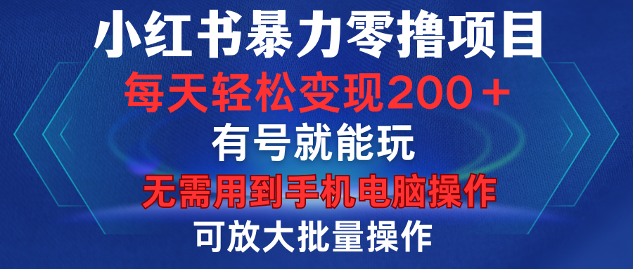 小红书暴力零撸项目，有号就能玩，单号每天变现1到15元，可放大批量操作，无需手机电脑操作-想要创业网