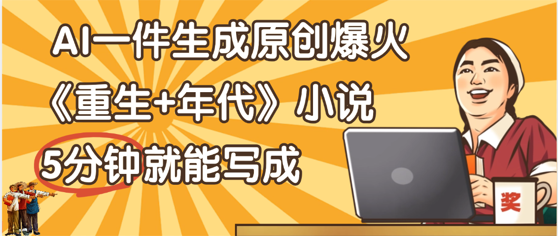 天呐！现在爆火的《重生+年代》类型的小说，现在用这个AI软件就可以一键生成原创小说了-想要创业网
