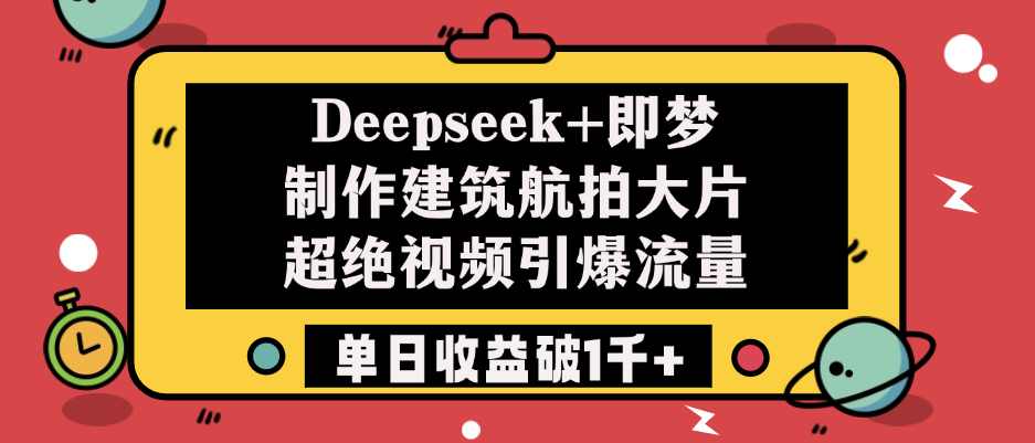 Deepseek+即梦制作建筑航拍大片，超绝视频引爆流量，单日收益破1千+-想要创业网