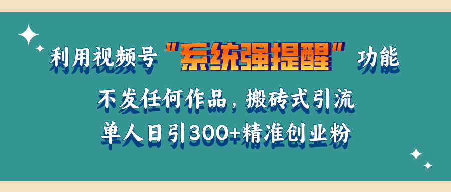 利用视频号“系统强提醒”功能，引流精准创业粉，无需发布任何作品，单人日引流300+精准创业粉-想要创业网