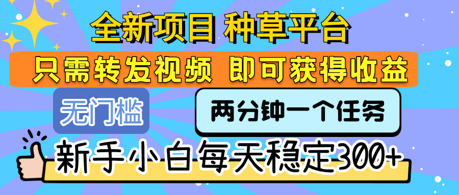 全新项目 种草平台 只需要转发任务视频 即可获得收益 新手小白每天稳定300+-想要创业网
