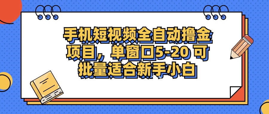 手机短视频全自动撸金项目，单窗口5-20可批量适合新手小白-想要创业网